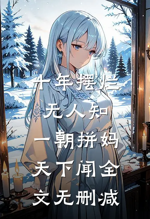 十年摆烂无人知，一朝拼妈天下闻全文无删减
