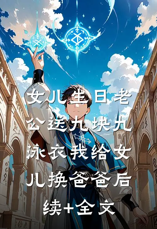 女儿生日老公送九块九泳衣我给女儿换爸爸后续+全文