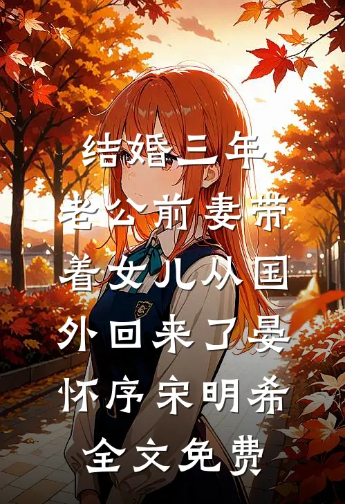 结婚三年，老公前妻带着女儿从国外回来了晏怀序宋明希全文免费