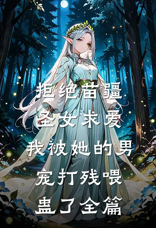 拒绝苗疆圣女求爱，我被她的男宠打残喂蛊了全篇