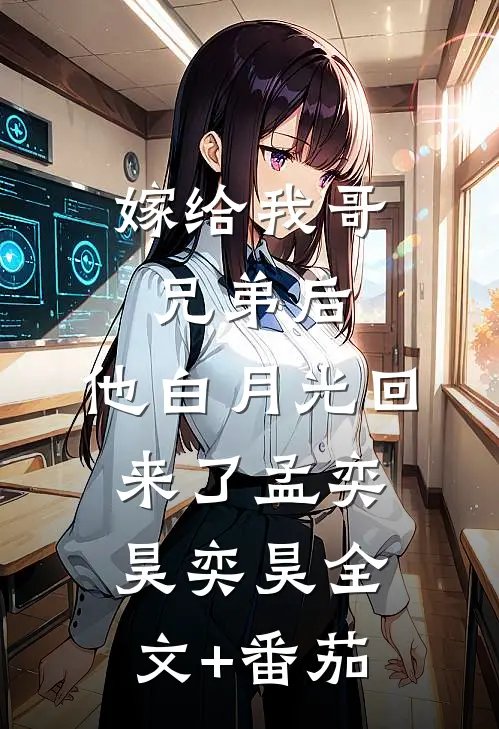 嫁给我哥兄弟后，他白月光回来了孟奕昊奕昊全文+番茄