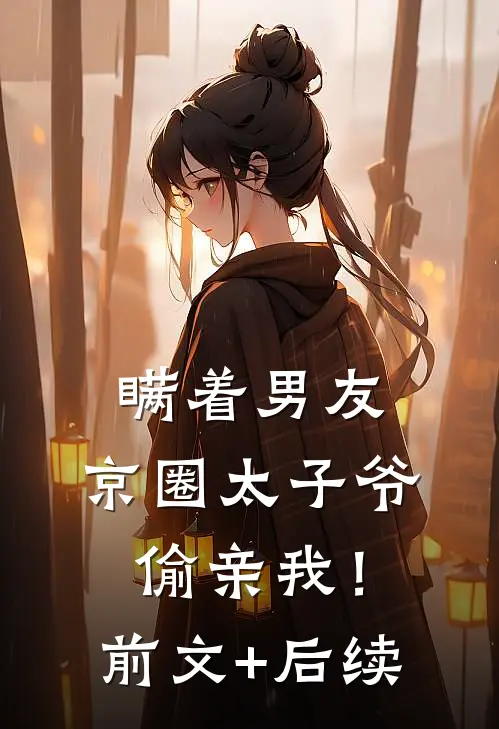 瞒着男友，京圈太子爷偷亲我！:前文+后续