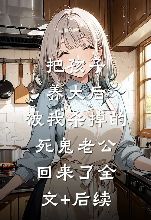 把孩子养大后，被我杀掉的死鬼老公回来了全文+后续