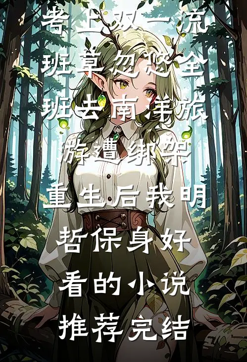 考上双一流，班草忽悠全班去南洋旅游遭绑架，重生后我明哲保身好看的小说推荐完结