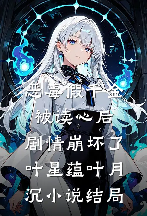 恶毒假千金被读心后，剧情崩坏了叶星蕴叶月沉小说结局