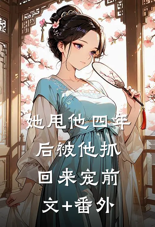 她甩他四年后被他抓回来宠前文+番外