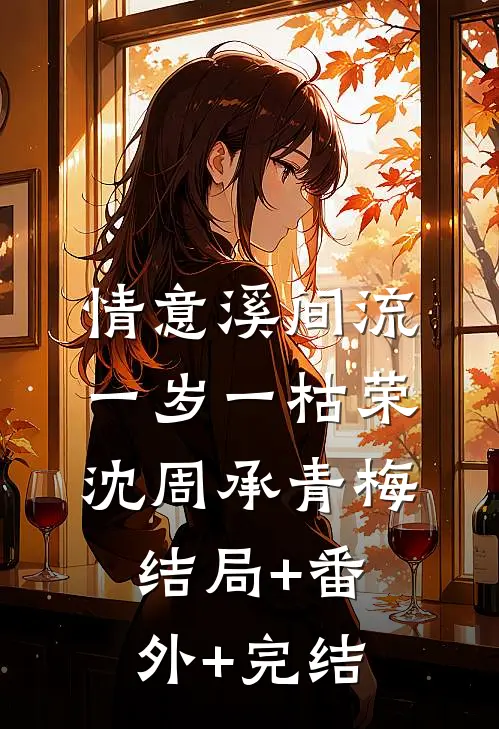 情意溪间流，一岁一枯荣沈周承青梅:结局+番外+完结