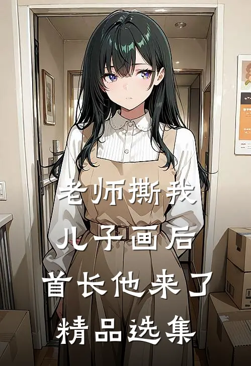老师撕我儿子画后，首长他来了精品选集