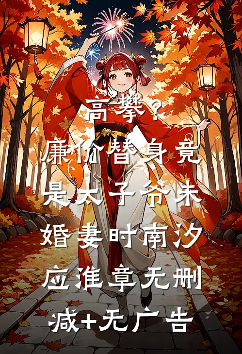 高攀？廉价替身竟是太子爷未婚妻时南汐应淮章无删减+无广告