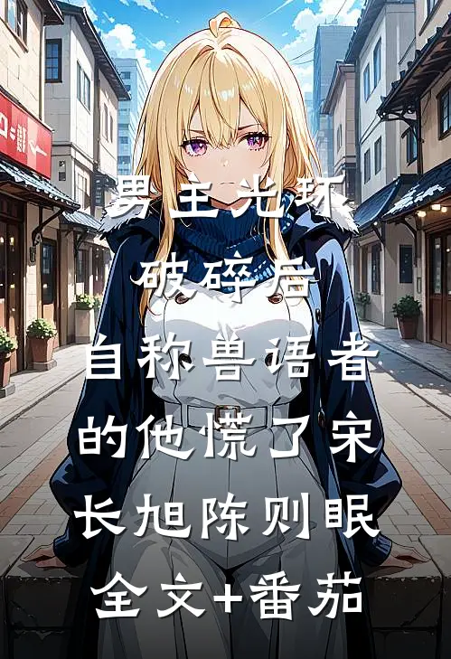 男主光环破碎后，自称兽语者的他慌了宋长旭陈则眠全文+番茄
