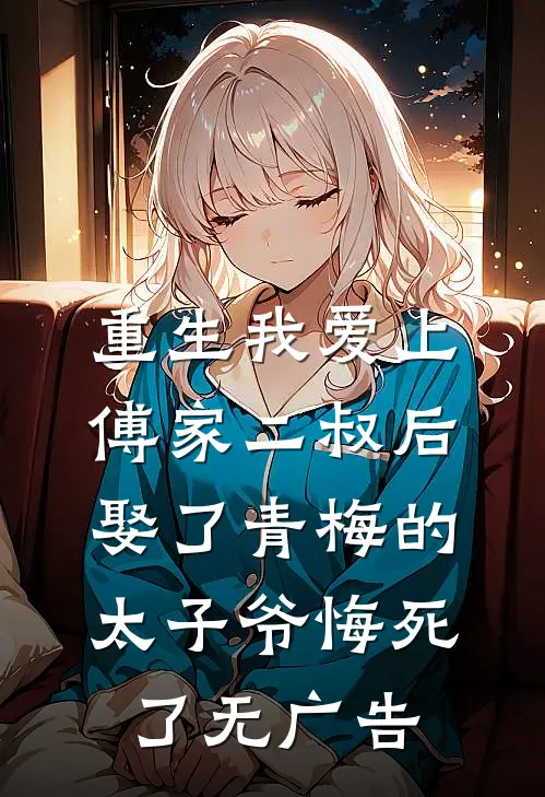 重生我爱上傅家二叔后，娶了青梅的太子爷悔死了无广告