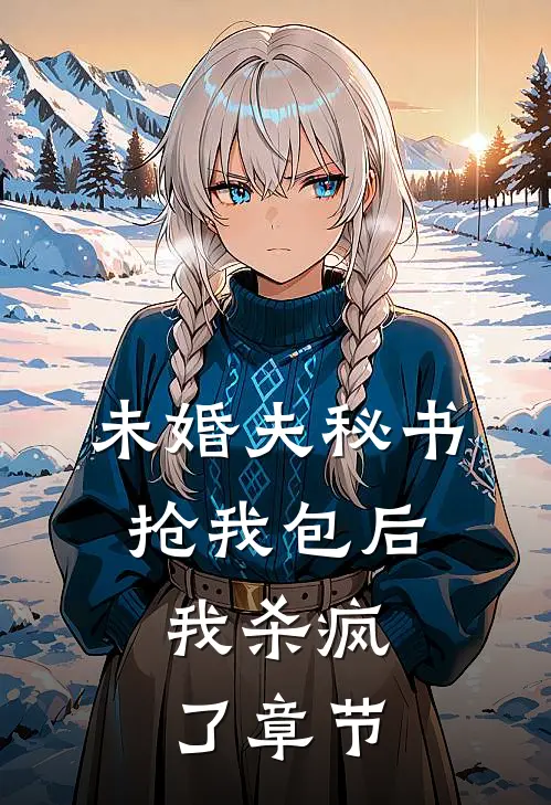 未婚夫秘书抢我包后，我杀疯了章节