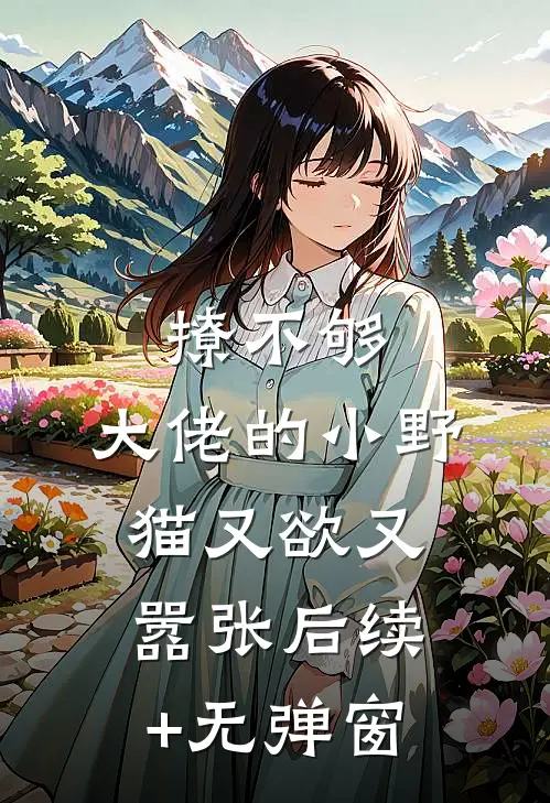 撩不够，大佬的小野猫又欲又嚣张后续+无弹窗