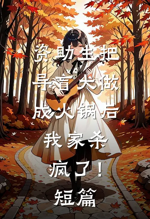 资助生把导盲犬做成火锅后，我家杀疯了！短篇