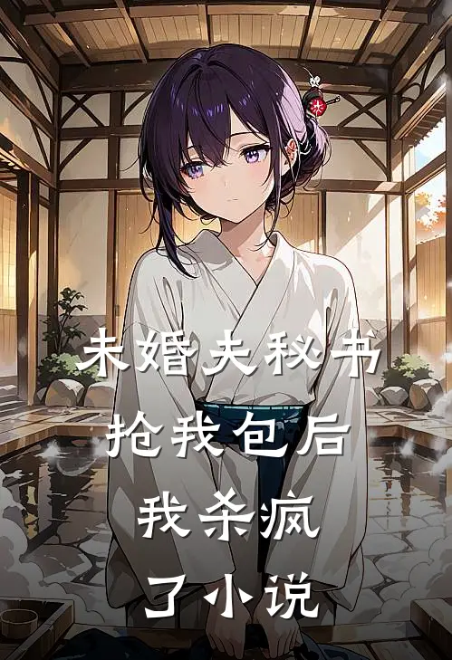 未婚夫秘书抢我包后，我杀疯了小说
