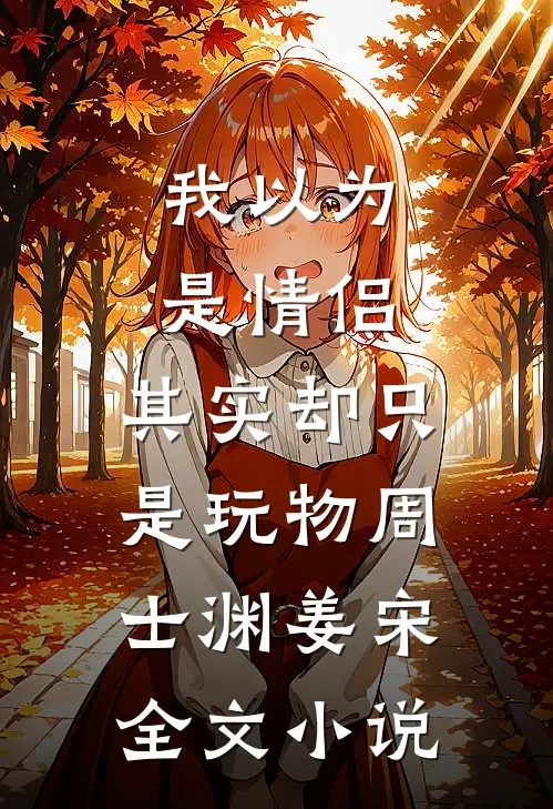 我以为是情侣，其实却只是玩物周士渊姜宋全文小说
