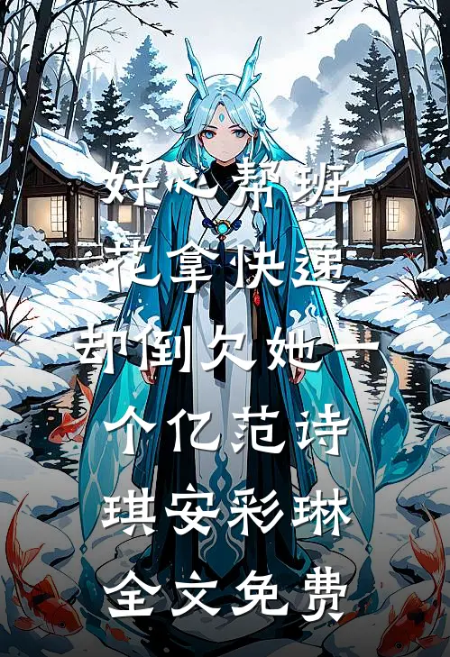 好心帮班花拿快递，却倒欠她一个亿范诗琪安彩琳全文免费