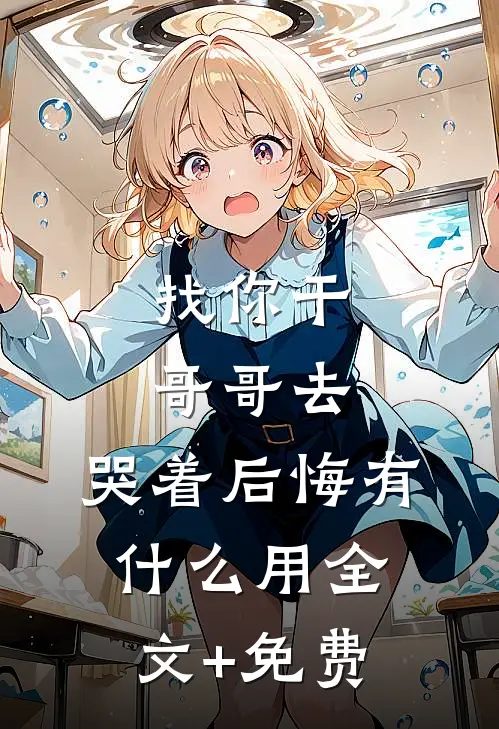 找你干哥哥去，哭着后悔有什么用全文+免费