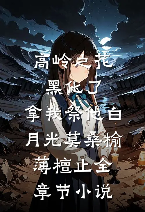 高岭之花黑化了，拿我祭他白月光莫桑榆薄檀止全章节小说