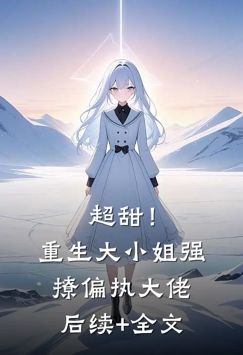 超甜！重生大小姐强撩偏执大佬后续+全文