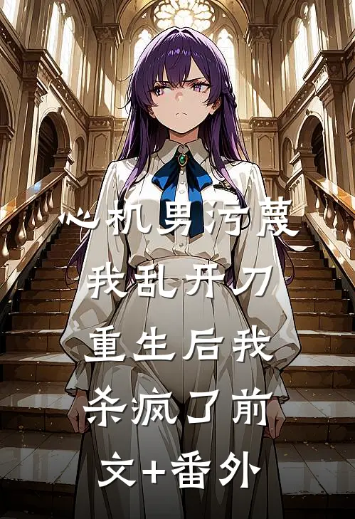 心机男污蔑我乱开刀，重生后我杀疯了前文+番外