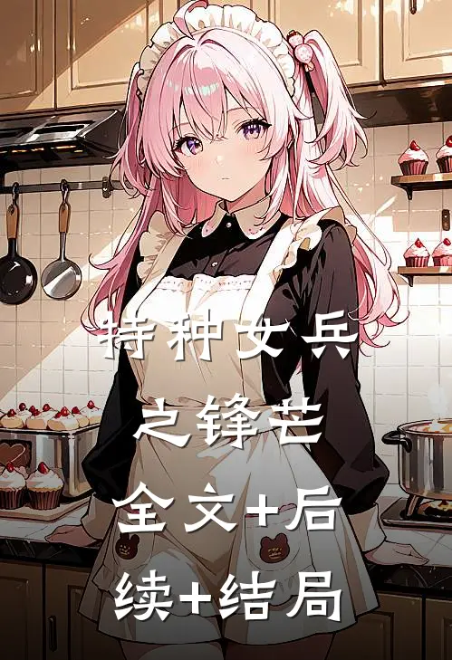 特种女兵之锋芒:全文+后续+结局