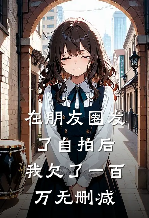 在朋友圈发了自拍后，我欠了一百万无删减