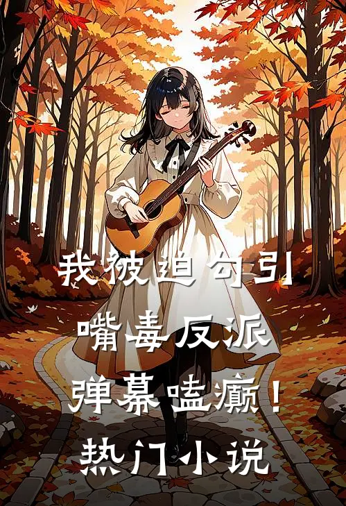 我被迫勾引嘴毒反派，弹幕嗑癫！热门小说