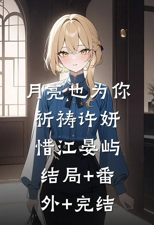 月亮也为你祈祷许妍惜江晏屿:结局+番外+完结