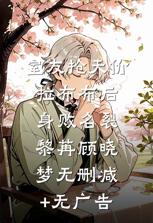 室友抢天价拉布布后身败名裂黎苒顾晓梦无删减+无广告