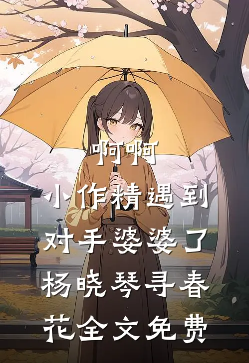 啊啊，小作精遇到对手婆婆了杨晓琴寻春花全文免费