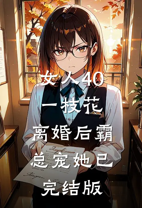 女人40一枝花，离婚后霸总宠她已完结版