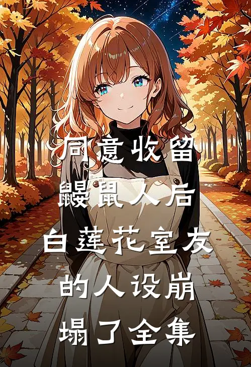 同意收留鼹鼠人后，白莲花室友的人设崩塌了全集