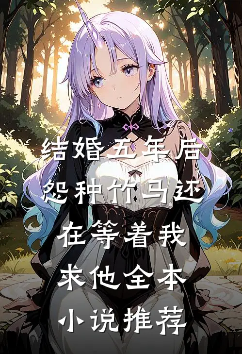 结婚五年后，怨种竹马还在等着我求他全本小说推荐