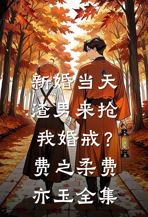 新婚当天，渣男来抢我婚戒？费之柔费亦玉全集