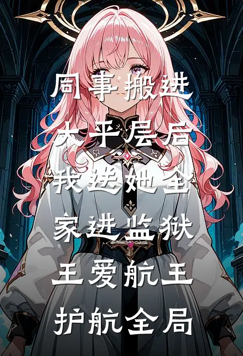 同事搬进大平层后，我送她全家进监狱王爱航王护航全局