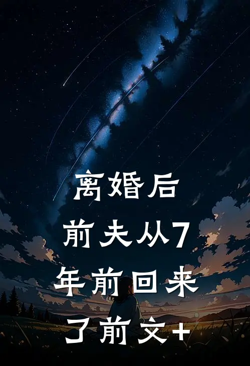 离婚后，前夫从7年前回来了前文+