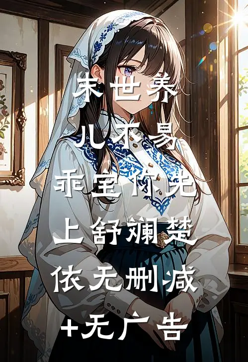 末世养儿不易：乖宝你先上舒斓楚依无删减+无广告