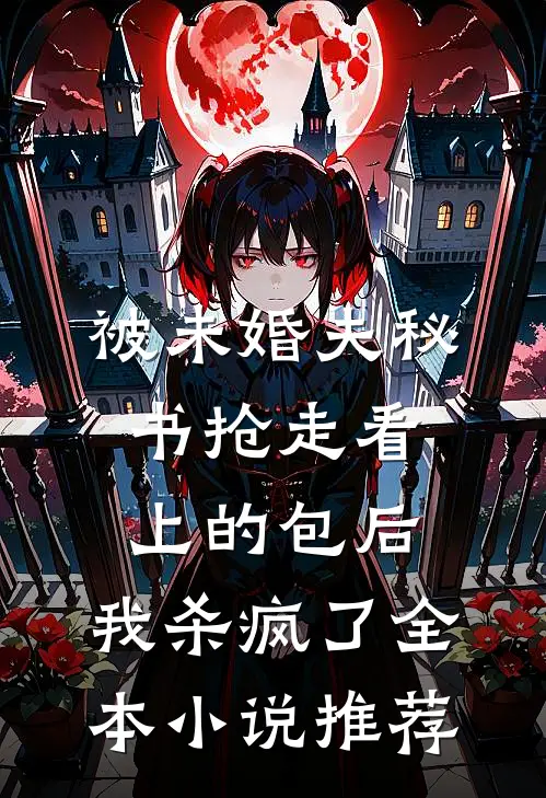 被未婚夫秘书抢走看上的包后，我杀疯了全本小说推荐