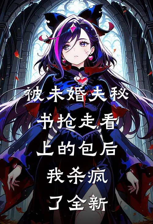 被未婚夫秘书抢走看上的包后，我杀疯了全新