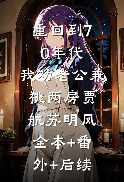 重回到70年代，我劝老公兼祧两房贾航苏明凤全本+番外+后续