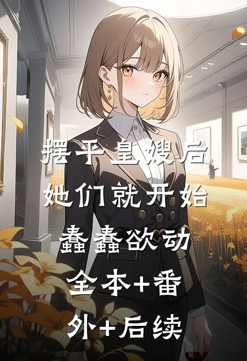 摆平皇嫂后，她们就开始蠢蠢欲动:全本+番外+后续