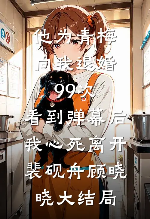 他为青梅向我退婚99次，看到弹幕后我心死离开裴砚舟顾晓晓大结局
