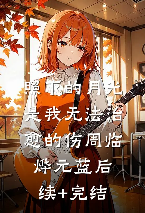 照下的月光是我无法治愈的伤周临烨元蓝后续+完结