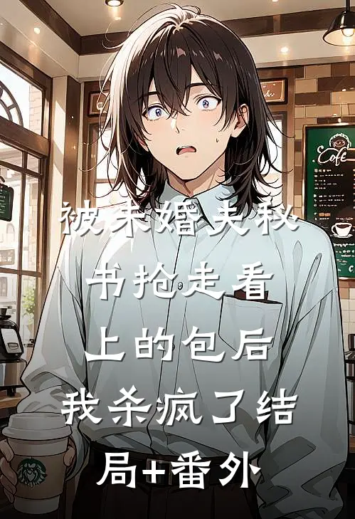 被未婚夫秘书抢走看上的包后，我杀疯了结局+番外