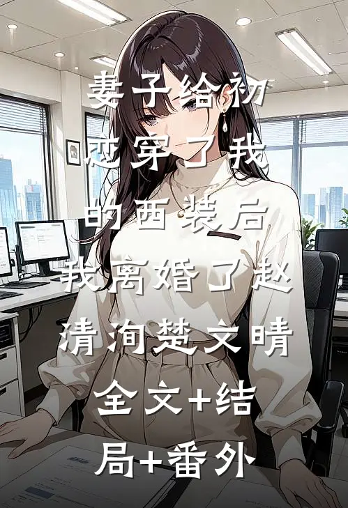 妻子给初恋穿了我的西装后，我离婚了赵清洵楚文晴全文+结局+番外
