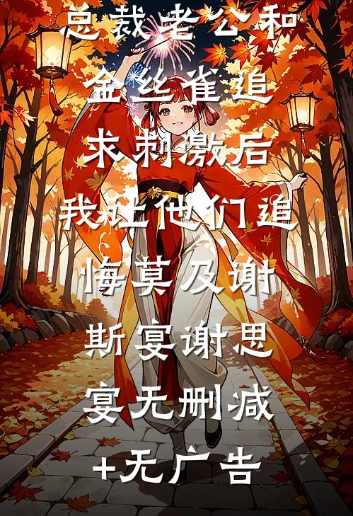 总裁老公和金丝雀追求刺激后，我让他们追悔莫及谢斯宴谢思宴无删减+无广告