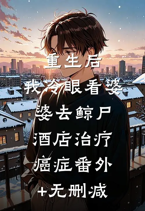重生后，我冷眼看婆婆去鲸尸酒店治疗癌症番外+无删减