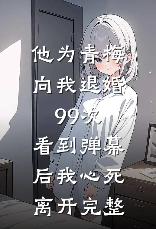 他为青梅向我退婚99次，看到弹幕后我心死离开完整