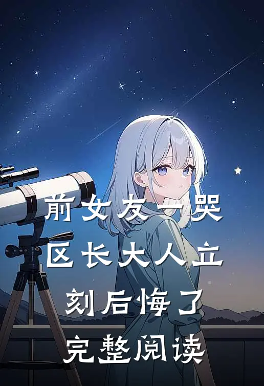 前女友一哭，区长大人立刻后悔了完整阅读